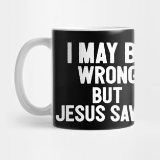 I May Be Wrong But Jesus Svaes Mug